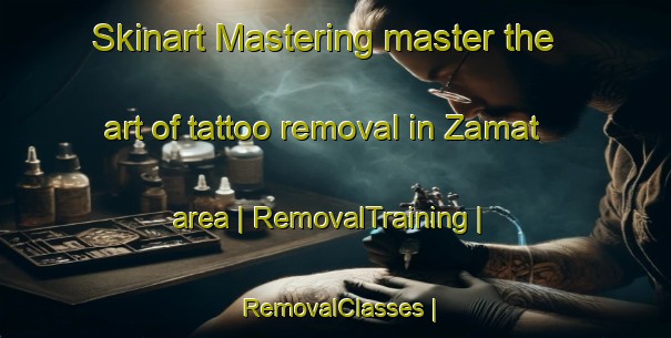 Skinart Mastering master the art of tattoo removal in Zamat area | RemovalTraining | RemovalClasses | SkinartTraining-Eritrea